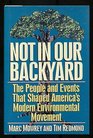 Not in Our Backyard The People and Events That Shaped America's Modern Environment Movement