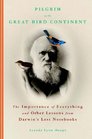 Pilgrim on the Great Bird Continent  The Importance of Everything and Other Lessons from Darwin's Lost Notebooks