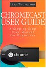 Chromecast User Guide A Step by Step User Manual for Beginners