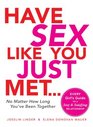 The Have Sex Like You Just Met  No Matter How Long You've Been Together Every Girl's Guide to a Sexy and Satisfying Relationship