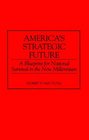 America's Strategic Future  A Blueprint for National Survival in the New Millennium