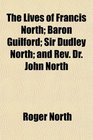 The Lives of Francis North Baron Guilford Sir Dudley North and Rev Dr John North