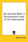 The Haunted Mind A Psychoanalyst Looks at the Supernatural