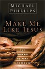 Make Me Like Jesus : The Courage to Pray Dangerously
