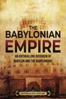 The Babylonian Empire An Enthralling Overview of Babylon and the Babylonians