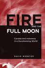 Fire and the Full Moon Canada and Indonesia in a Decolonizing World