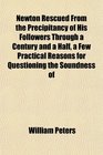 Newton Rescued From the Precipitancy of His Followers Through a Century and a Half a Few Practical Reasons for Questioning the Soundness of