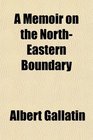 A Memoir on the NorthEastern Boundary
