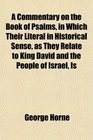 A Commentary on the Book of Psalms in Which Their Literal in Historical Sense as They Relate to King David and the People of Israel Is