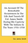 An Account Of The Remarkable Occurrences In The Life And Travels Of Col. James Smith During His Captivity With The Indians In The Years 1755-1759