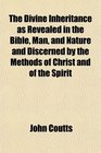 The Divine Inheritance as Revealed in the Bible Man and Nature and Discerned by the Methods of Christ and of the Spirit