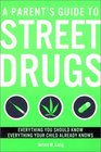 A Parent's Guide to Street Drugs Everything You Should Know Everything Your Child Already Knows