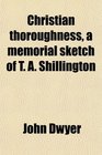 Christian thoroughness a memorial sketch of T A Shillington