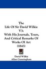 The Life Of Sir David Wilkie V3 With His Journals Tours And Critical Remarks Of Works Of Art