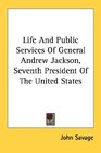 Life And Public Services Of General Andrew Jackson Seventh President Of The United States
