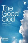 The Good God: Enjoying Father, Son and Spirit