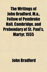 The Writings of John Bradford Ma Fellow of Pembroke Hall Cambridge and Prebendary of St Paul's Martyr 1555