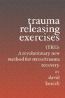 Trauma Releasing Exercises (TRE):: A revolutionary new method for stress/trauma recovery.