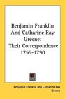 Benjamin Franklin And Catharine Ray Greene Their Correspondence 17551790