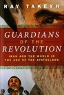Guardians of the Revolution Iran and the World in the Age of the Ayatollahs