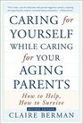 Caring for Yourself While Caring for Your Aging Parents  How to Help How to Survive
