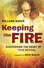 Keeping the Fire Discovering the Heart of True Revival