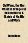 Old Wang the First Chinese Evangelist in Manchuria A Sketch of His Life and Work