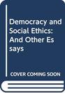 Democracy and Social Ethics And Other Essays