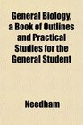 General Biology a Book of Outlines and Practical Studies for the General Student