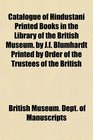 Catalogue of Hindustani Printed Books in the Library of the British Museum by Jf Blumhardt Printed by Order of the Trustees of the British