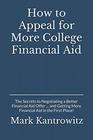 How to Appeal for More College Financial Aid The Secrets to Negotiating a Better Financial Aid Offer  and Getting More Financial Aid in the First Place