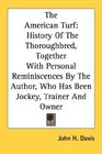 The American Turf History Of The Thoroughbred Together With Personal Reminiscences By The Author Who Has Been Jockey Trainer And Owner