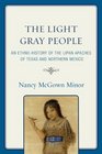 The Light Gray People An EthnoHistory of the Lipan Apaches of Texas and Northern Mexico