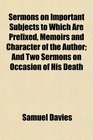 Sermons on Important Subjects to Which Are Prefixed Memoirs and Character of the Author And Two Sermons on Occasion of His Death