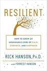 Resilient How to Grow an Unshakable Core of Calm Strength and Happiness