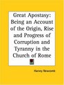 Great Apostasy Being an Account of the Origin Rise and Progress of Corruption and Tyranny in the Church of Rome