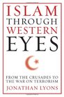 Islam Through Western Eyes From the Crusades to the War on Terrorism
