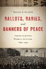 Ballots Babies and Banners of Peace American Jewish Women's Activism 18901940