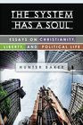 The System Has a Soul Essays on Christianity Liberty and Political Life