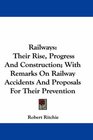 Railways Their Rise Progress And Construction With Remarks On Railway Accidents And Proposals For Their Prevention