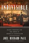 Indivisible Daniel Webster and the Birth of American Nationalism