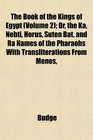 The Book of the Kings of Egypt  Or the Ka Nebti Horus Suten Bat and R Names of the Pharaohs With Transliterations From Menes