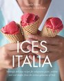 Ices Italia Meltingly Delicious Recipes for Voluptuous Gelati Sorbette and Iced Desserts from the Artisan Gelaterias of Italy