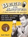 Beer Is the AnswerI Don't Remember the Question And Over 1000 Other Bar Jokes Quotes and Cartoons