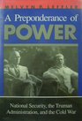 A Preponderance of Power National Security the Truman Administration and the Cold War