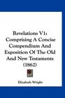 Revelations V1 Comprising A Concise Compendium And Exposition Of The Old And New Testaments