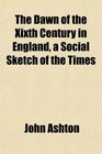 The Dawn of the Xixth Century in England a Social Sketch of the Times