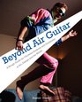 Beyond Air Guitar A Rough Guide for Students in Art Design and the Media