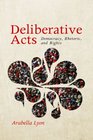 Deliberative Acts Democracy Rhetoric and Rights