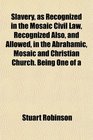 Slavery as Recognized in the Mosaic Civil Law Recognized Also and Allowed in the Abrahamic Mosaic and Christian Church Being One of a